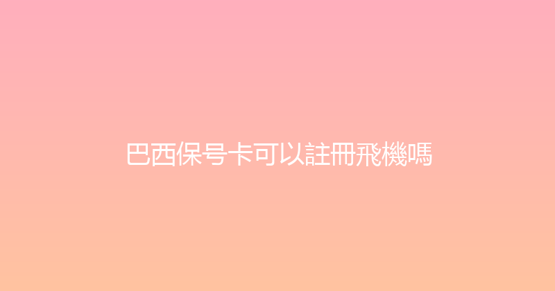 巴西保号卡可以註冊飛機嗎 