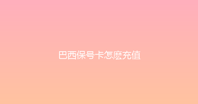 巴西保号卡怎麽充值 