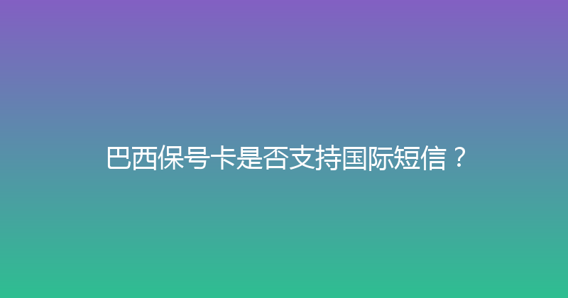 巴西保号卡是否支持国际短信？ 
