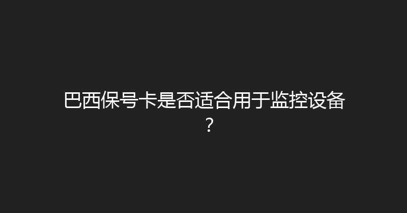 巴西保号卡是否适合用于监控设备？ 
