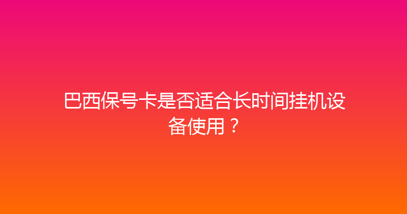 巴西保号卡是否适合长时间挂机设备使用？ 