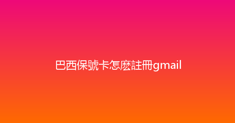 巴西保號卡怎麽註冊gmail 