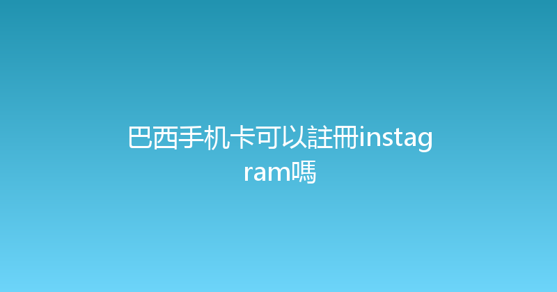 巴西手机卡可以註冊instagram嗎 
