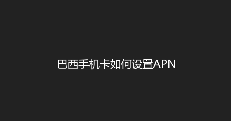 巴西手机卡如何设置APN 