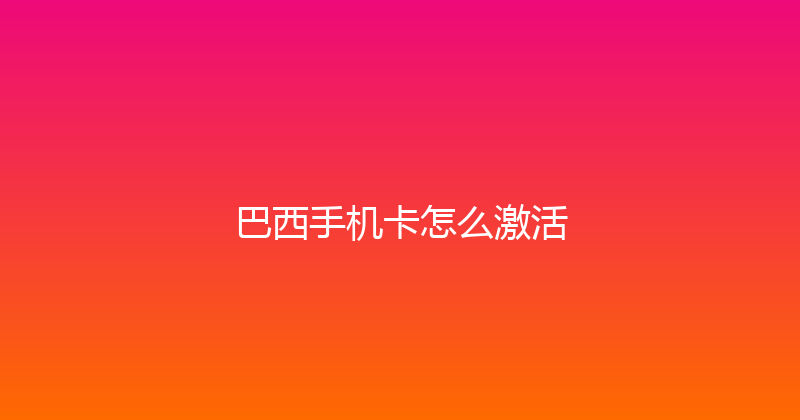 巴西手机卡怎么激活 