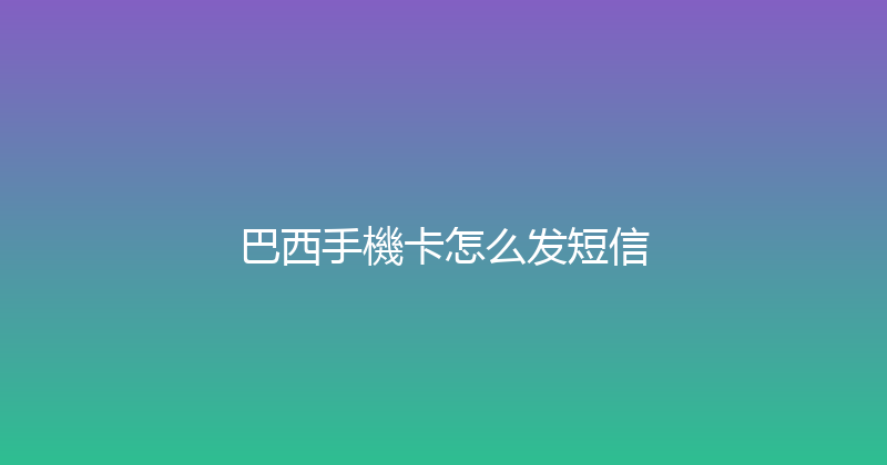 巴西手機卡怎么发短信 
