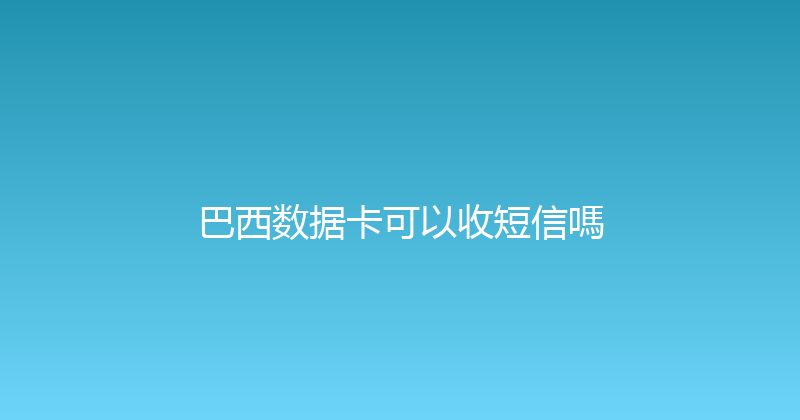 巴西数据卡可以收短信嗎 