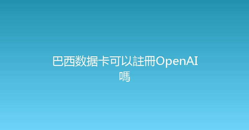 巴西数据卡可以註冊OpenAI嗎 