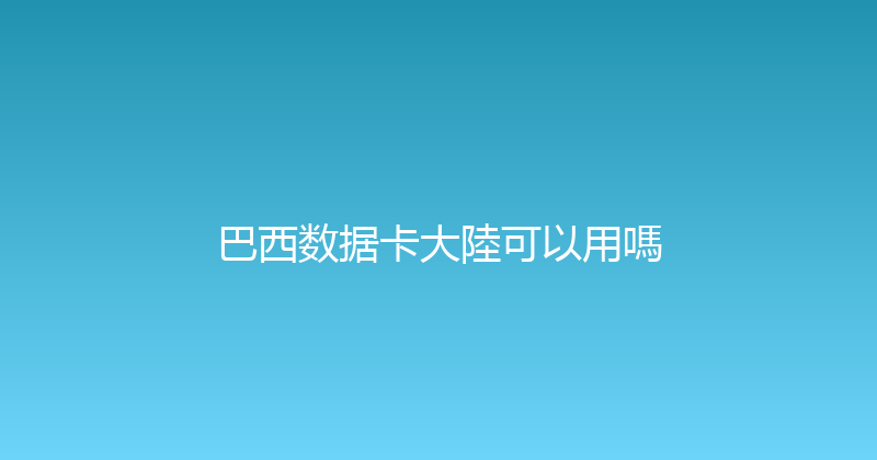 巴西数据卡大陸可以用嗎 
