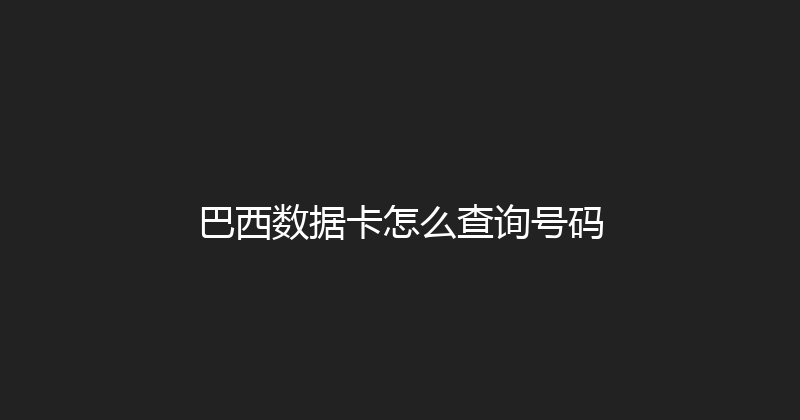 巴西数据卡怎么查询号码 
