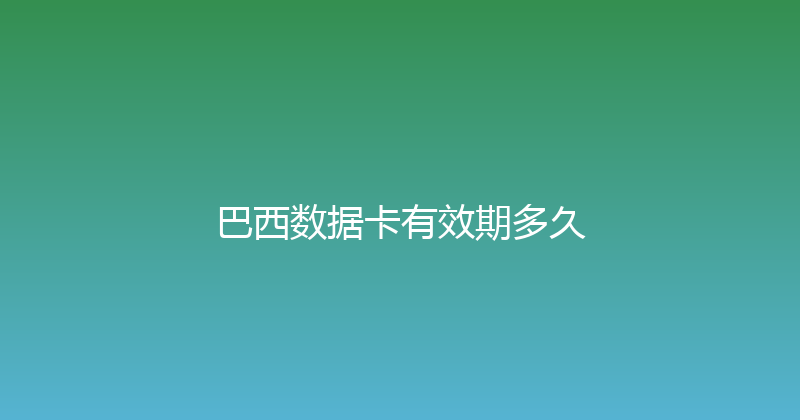 巴西数据卡有效期多久 