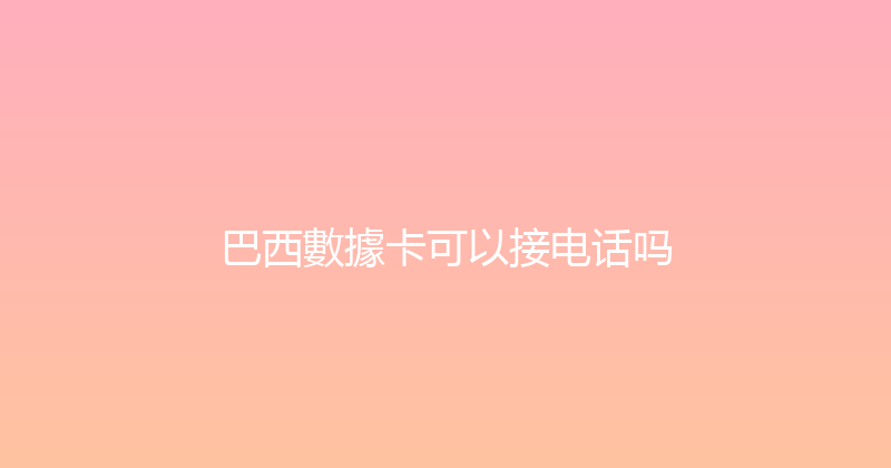 巴西數據卡可以接电话吗 