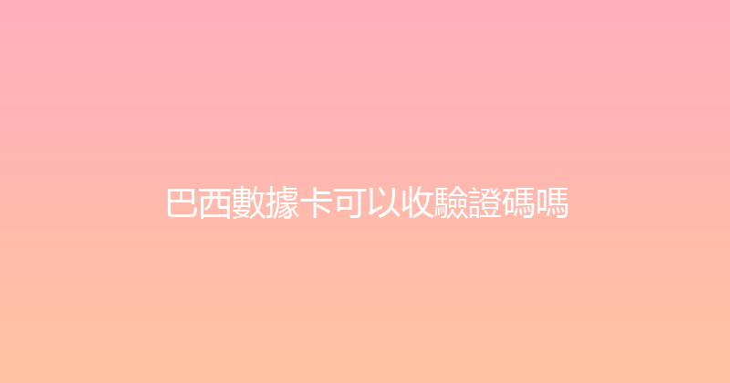 巴西數據卡可以收驗證碼嗎 