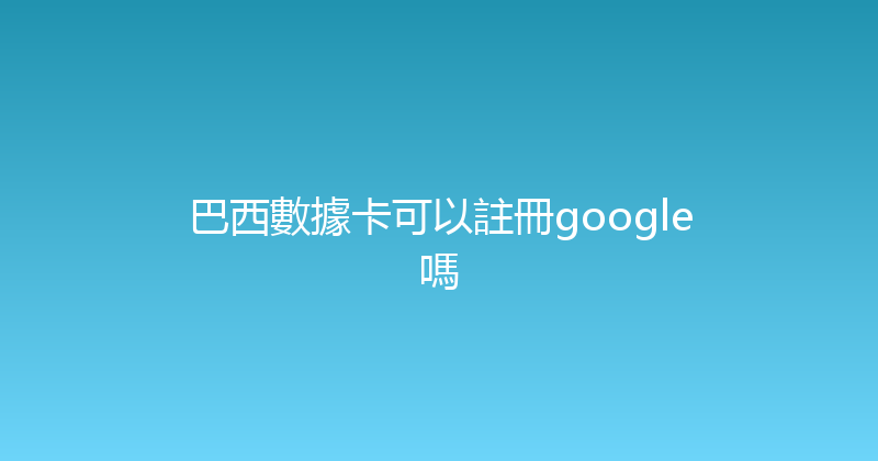 巴西數據卡可以註冊google嗎 