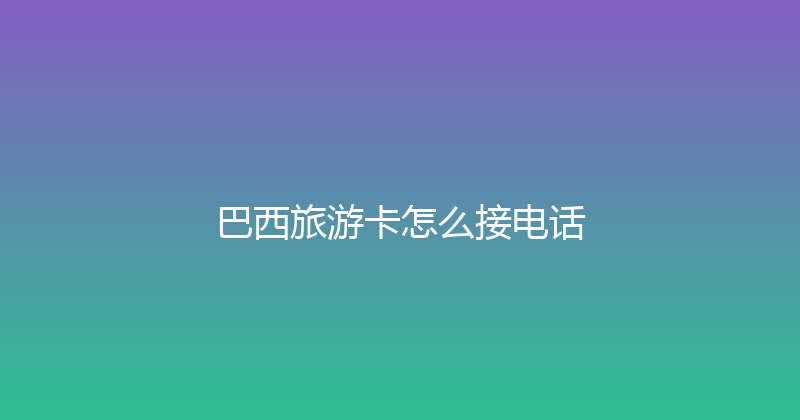 巴西旅游卡怎么接电话 