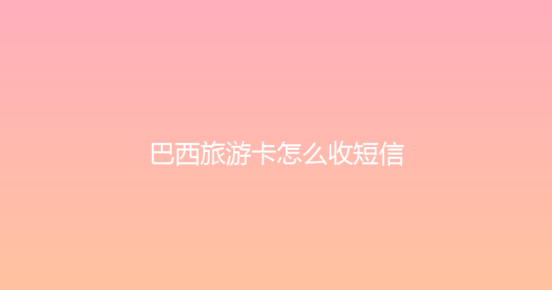 巴西旅游卡怎么收短信 