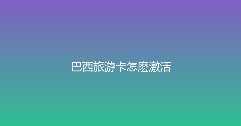 巴西旅游卡怎麽激活 