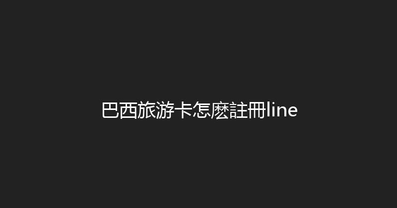 巴西旅游卡怎麽註冊line 