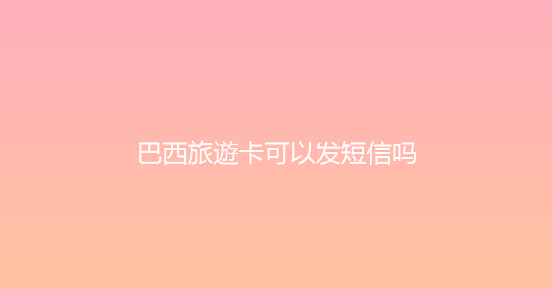 巴西旅遊卡可以发短信吗 