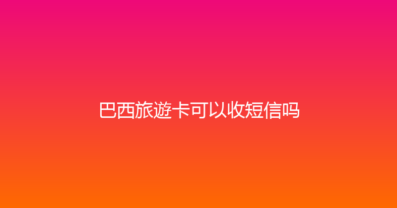 巴西旅遊卡可以收短信吗 