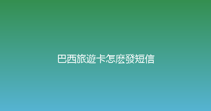 巴西旅遊卡怎麽發短信 