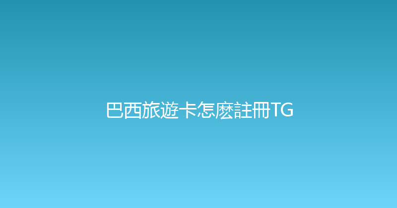 巴西旅遊卡怎麽註冊TG 