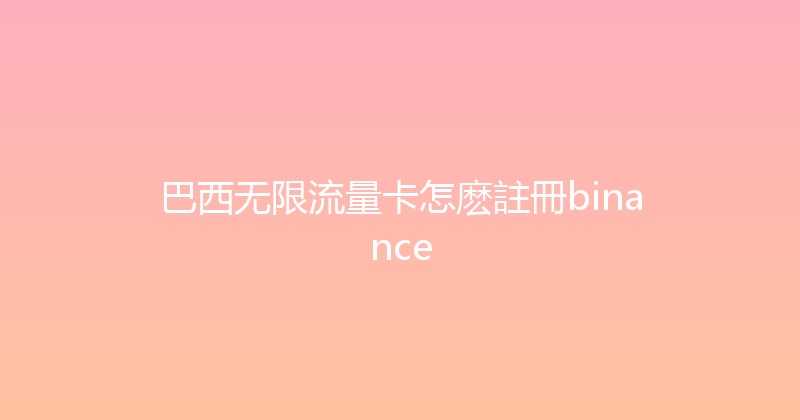 巴西无限流量卡怎麽註冊binance 