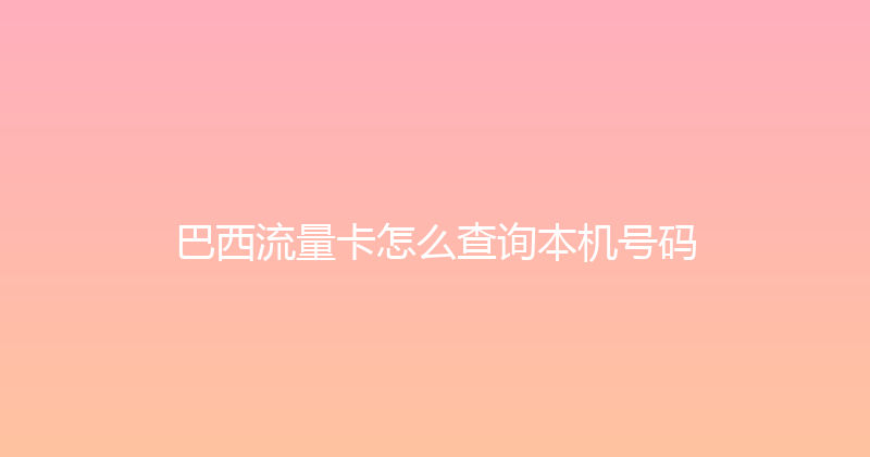 巴西流量卡怎么查询本机号码 