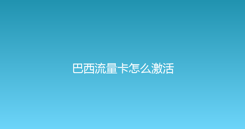巴西流量卡怎么激活 