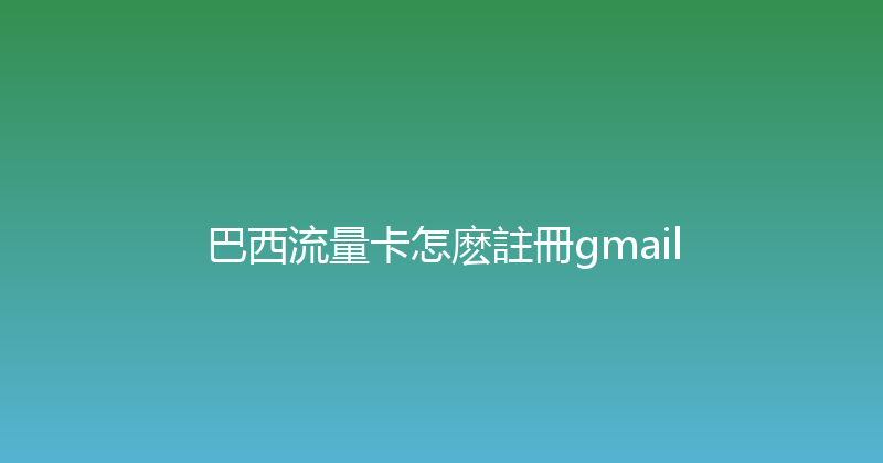巴西流量卡怎麽註冊gmail 