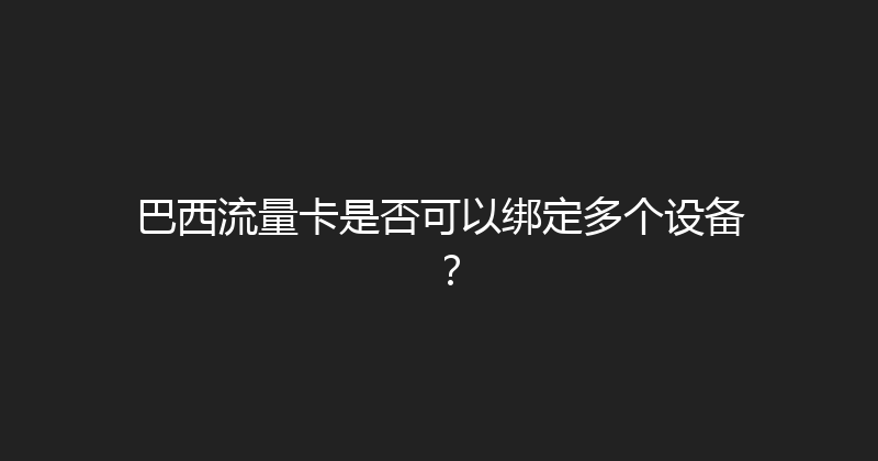 巴西流量卡是否可以绑定多个设备？ 