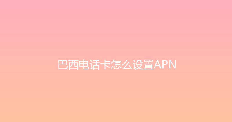 巴西电话卡怎么设置APN 