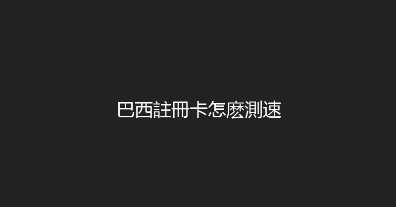 巴西註冊卡怎麽測速 