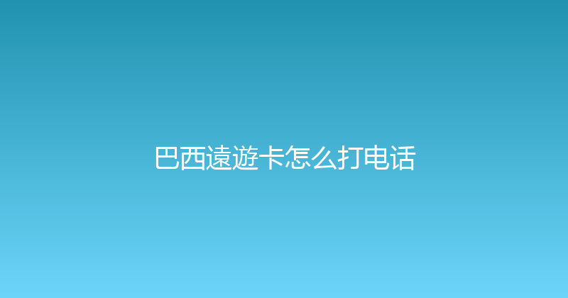 巴西遠遊卡怎么打电话 