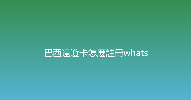 巴西遠遊卡怎麽註冊whats 