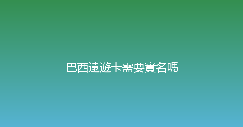 巴西遠遊卡需要實名嗎 