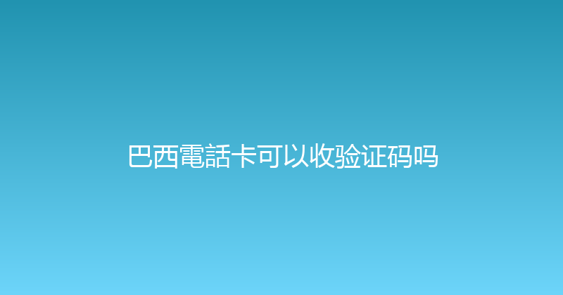 巴西電話卡可以收验证码吗 