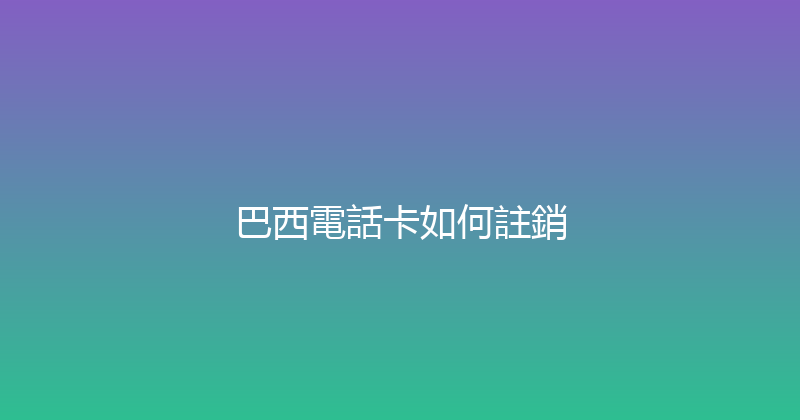 巴西電話卡如何註銷 