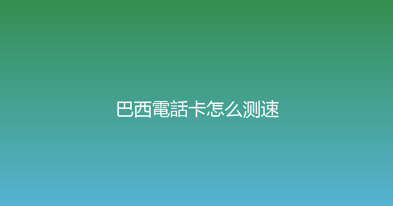 巴西電話卡怎么测速 