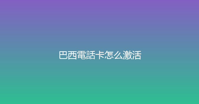巴西電話卡怎么激活 