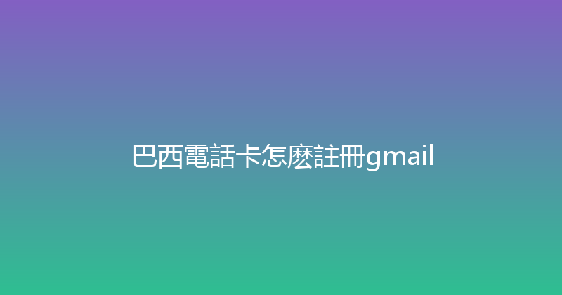 巴西電話卡怎麽註冊gmail 