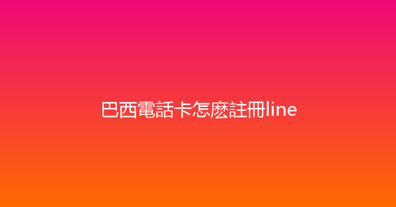 巴西電話卡怎麽註冊line 