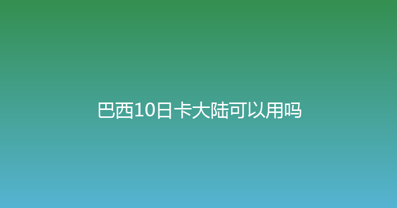 巴西10日卡大陆可以用吗 