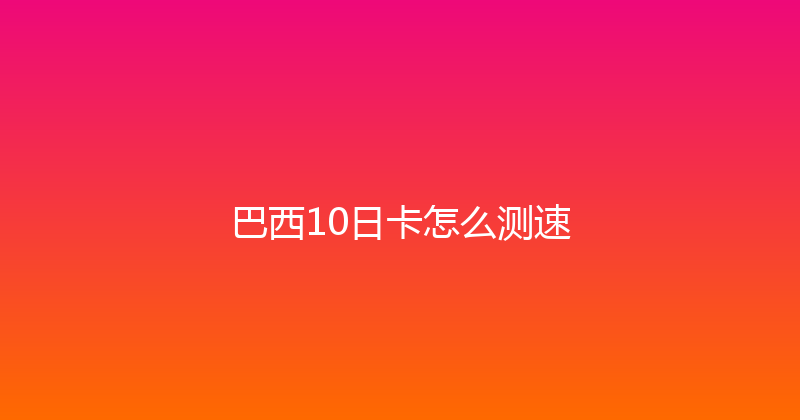 巴西10日卡怎么测速 