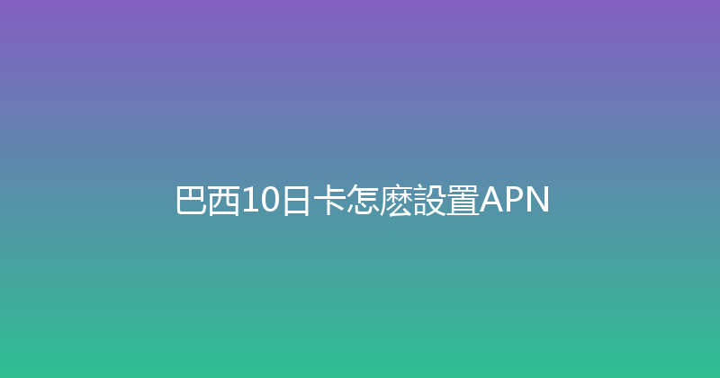 巴西10日卡怎麽設置APN 