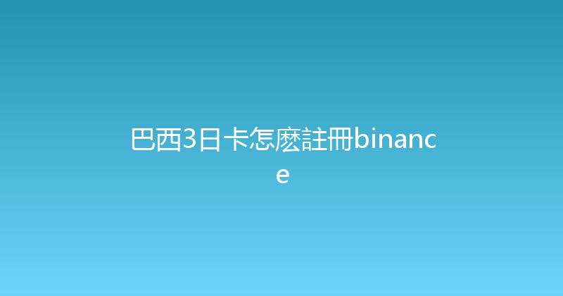 巴西3日卡怎麽註冊binance 
