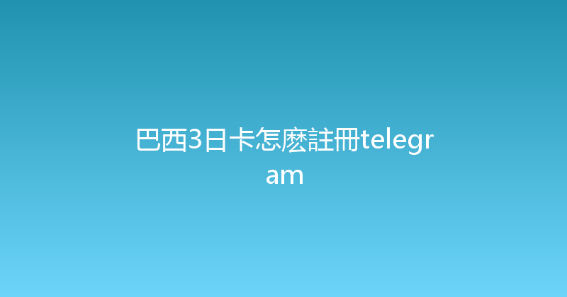巴西3日卡怎麽註冊telegram 