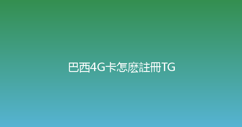 巴西4G卡怎麽註冊TG 