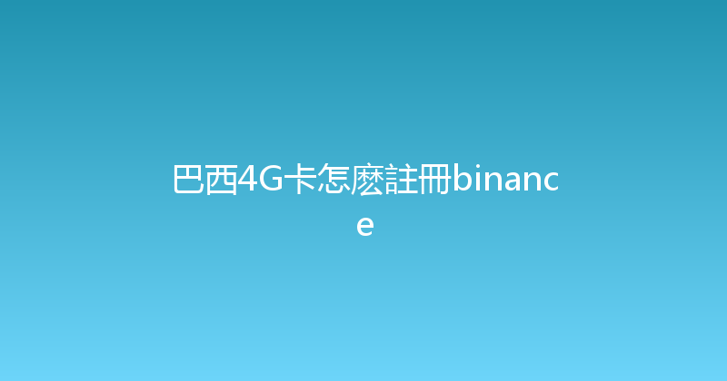 巴西4G卡怎麽註冊binance 