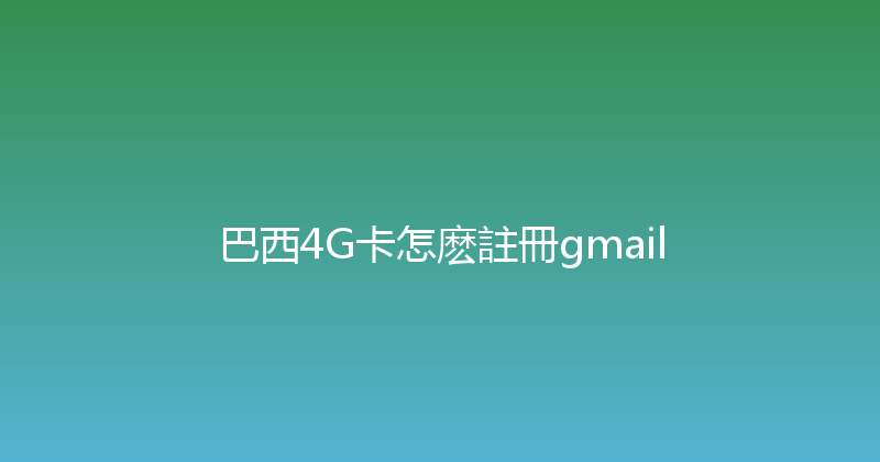 巴西4G卡怎麽註冊gmail 